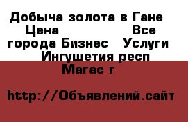 Добыча золота в Гане › Цена ­ 1 000 000 - Все города Бизнес » Услуги   . Ингушетия респ.,Магас г.